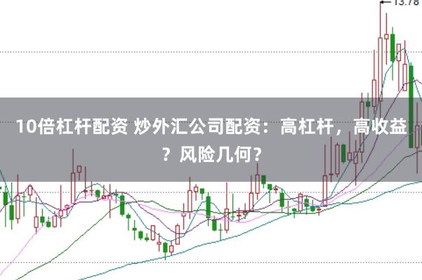 10倍杠杆配资 炒外汇公司配资：高杠杆，高收益？风险几何？