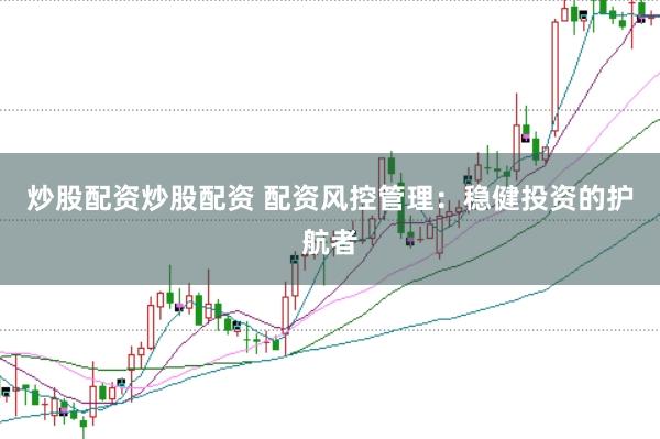 炒股配资炒股配资 配资风控管理：稳健投资的护航者