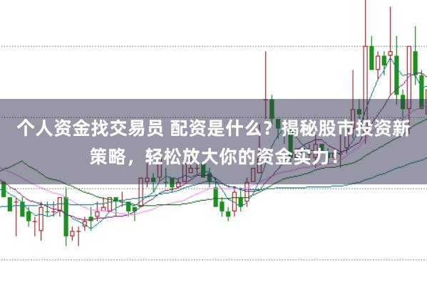 个人资金找交易员 配资是什么？揭秘股市投资新策略，轻松放大你的资金实力！