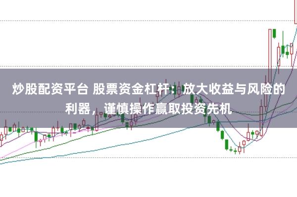 炒股配资平台 股票资金杠杆：放大收益与风险的利器，谨慎操作赢取投资先机