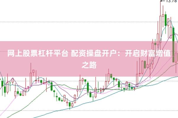 网上股票杠杆平台 配资操盘开户：开启财富增值之路