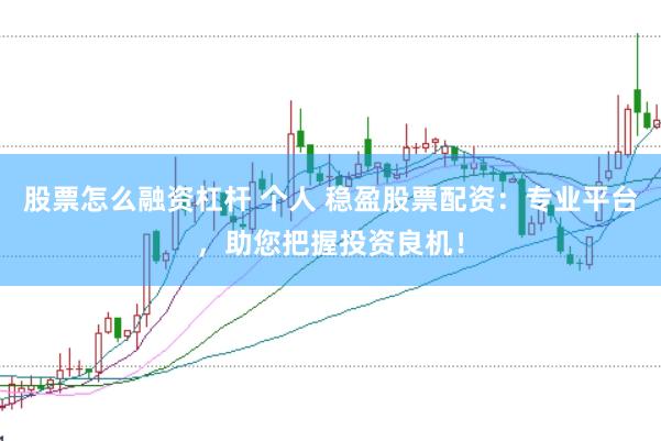股票怎么融资杠杆 个人 稳盈股票配资：专业平台，助您把握投资良机！