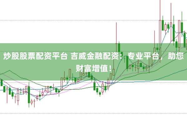 炒股股票配资平台 吉威金融配资：专业平台，助您财富增值！