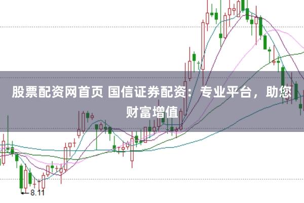 股票配资网首页 国信证券配资：专业平台，助您财富增值