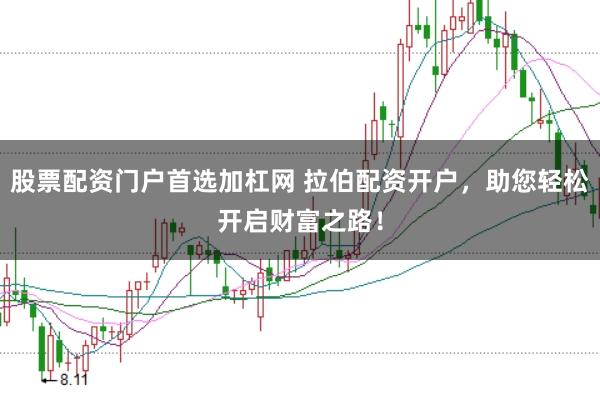 股票配资门户首选加杠网 拉伯配资开户，助您轻松开启财富之路！