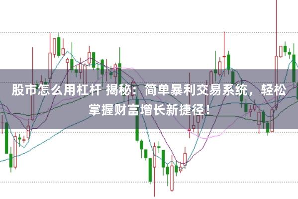 股市怎么用杠杆 揭秘：简单暴利交易系统，轻松掌握财富增长新捷径！