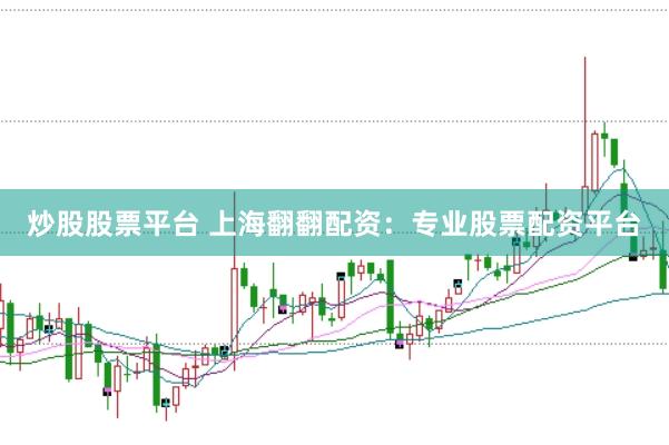 炒股股票平台 上海翻翻配资：专业股票配资平台