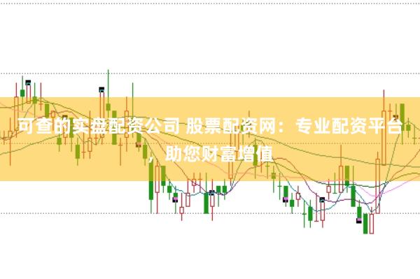可查的实盘配资公司 股票配资网:专业配资平台,助您财富增值