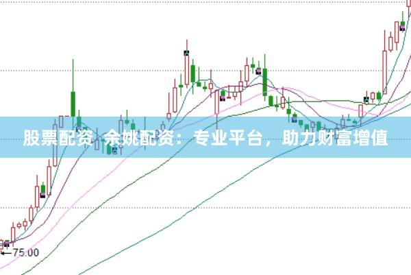股票配资  余姚配资：专业平台，助力财富增值