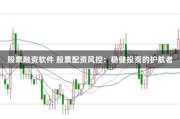 股票融资软件 股票配资风控:稳健投资的护航者