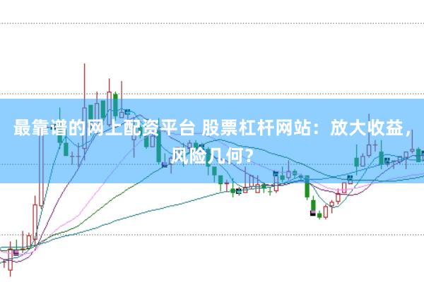 最靠谱的网上配资平台 股票杠杆网站:放大收益,风险几何?