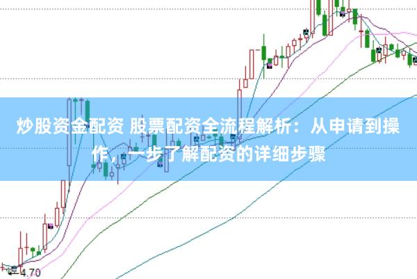 炒股资金配资 股票配资全流程解析：从申请到操作，一步了解配资的详细步骤