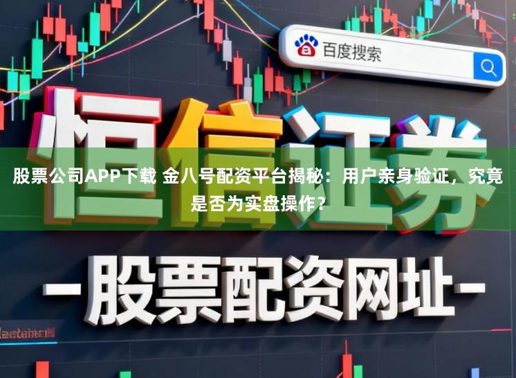 股票公司APP下载 金八号配资平台揭秘:用户亲身验证,究竟是否为实盘操作?