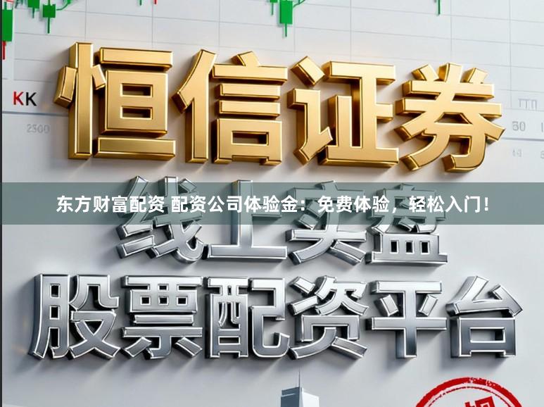 东方财富配资 配资公司体验金:免费体验,轻松入门!