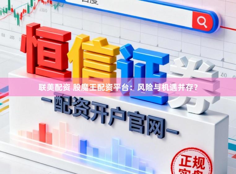 联美配资 股魔王配资平台：风险与机遇并存？