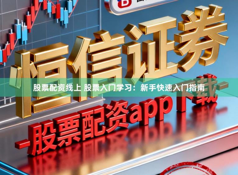 股票配资线上 股票入门学习:新手快速入门指南