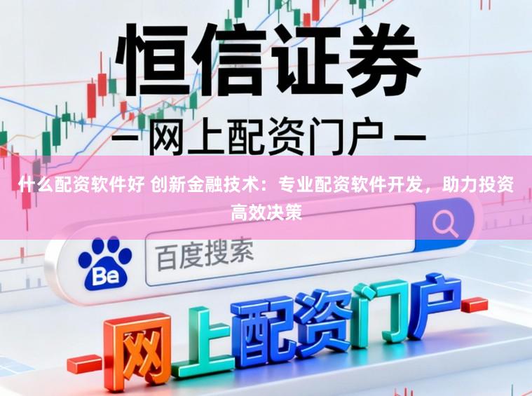 什么配资软件好 创新金融技术:专业配资软件开发,助力投资高效决策