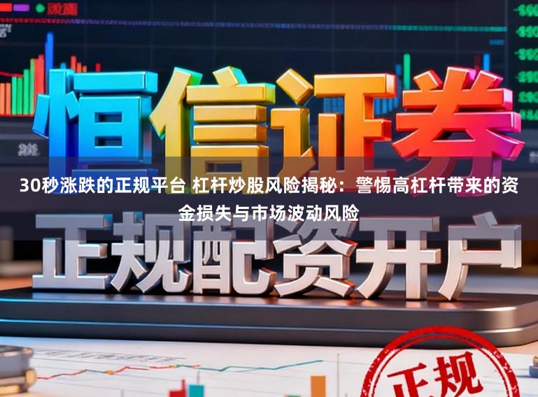 30秒涨跌的正规平台 杠杆炒股风险揭秘:警惕高杠杆带来的资金损失与市场波动风险