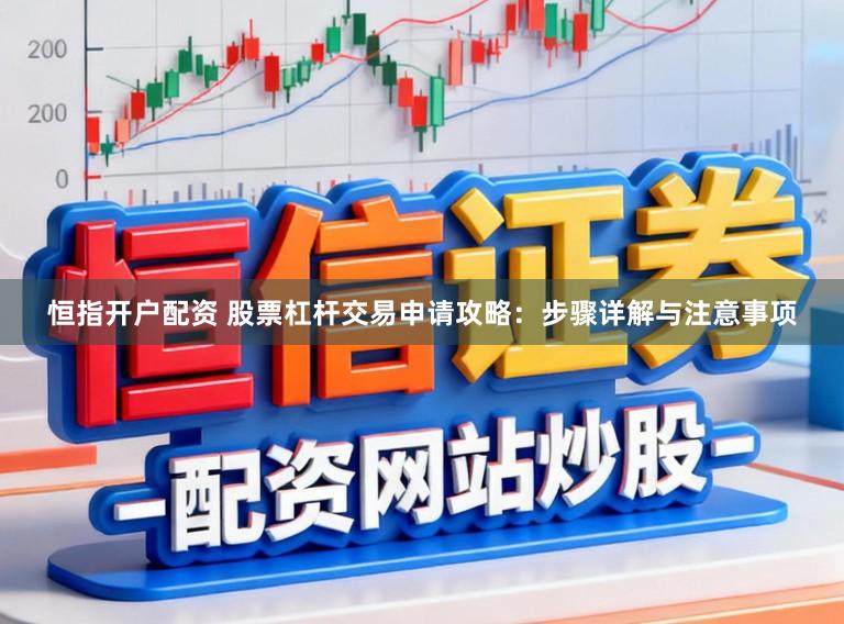 恒指开户配资 股票杠杆交易申请攻略:步骤详解与注意事项