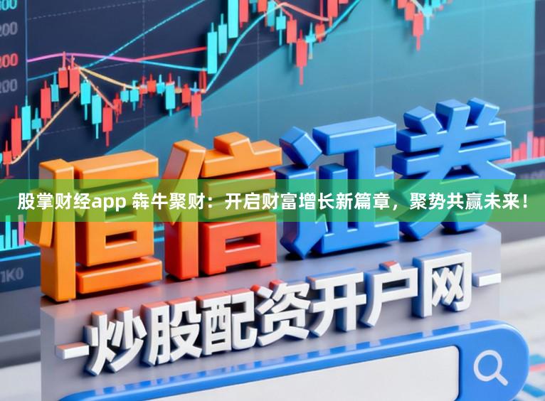 股掌财经app 犇牛聚财：开启财富增长新篇章，聚势共赢未来！