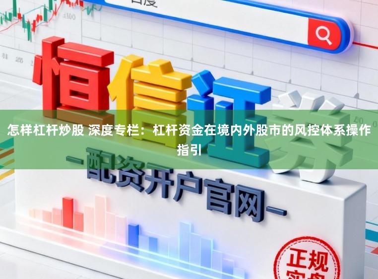 怎样杠杆炒股 深度专栏：杠杆资金在境内外股市的风控体系操作指引