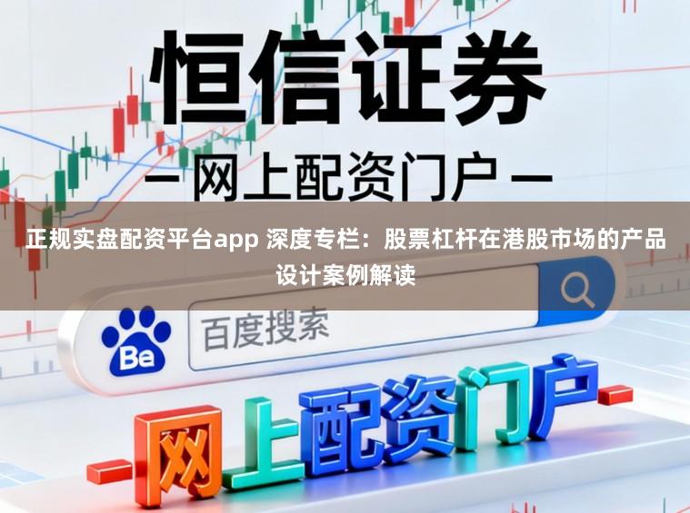 正规实盘配资平台app 深度专栏：股票杠杆在港股市场的产品设计案例解读