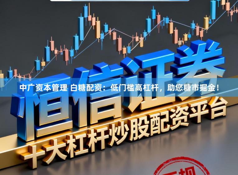 中广资本管理 白糖配资：低门槛高杠杆，助您糖市掘金！