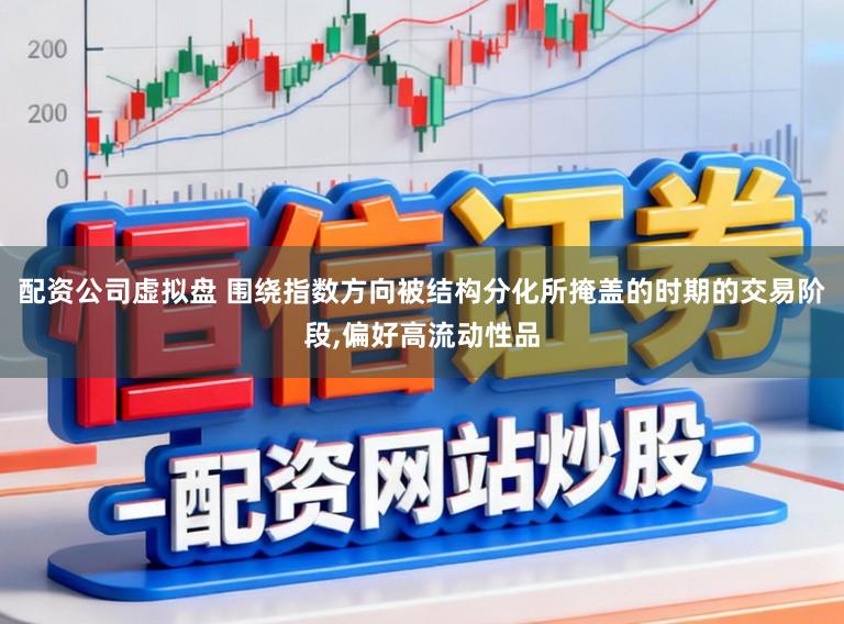 配资公司虚拟盘 围绕指数方向被结构分化所掩盖的时期的交易阶段,偏好高流动性品