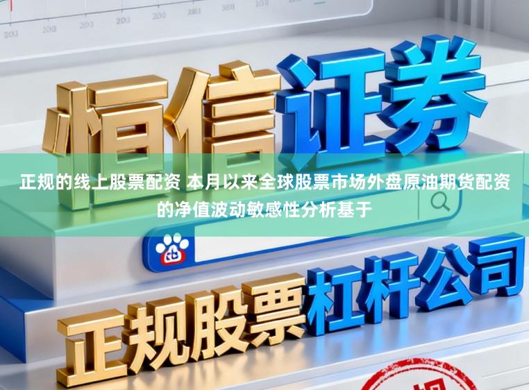 正规的线上股票配资 本月以来全球股票市场外盘原油期货配资的净值波动敏感性分析基于