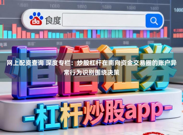 网上配资查询 深度专栏：炒股杠杆在南向资金交易圈的账户异常行为识别围绕决策