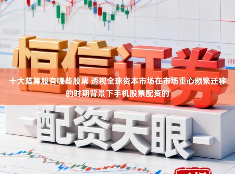 十大蓝筹股有哪些股票 透视全球资本市场在市场重心频繁迁移的时期背景下手机股票配资的