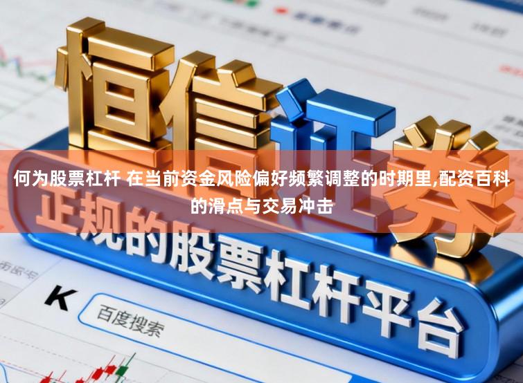 何为股票杠杆 在当前资金风险偏好频繁调整的时期里，配资百科的滑点与交易冲击