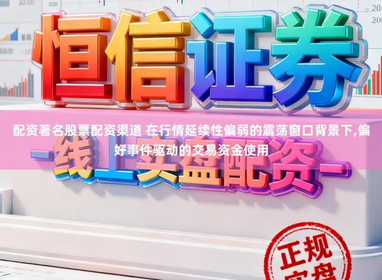 配资著名股票配资渠道 在行情延续性偏弱的震荡窗口背景下，偏好事件驱动的交易资金使用