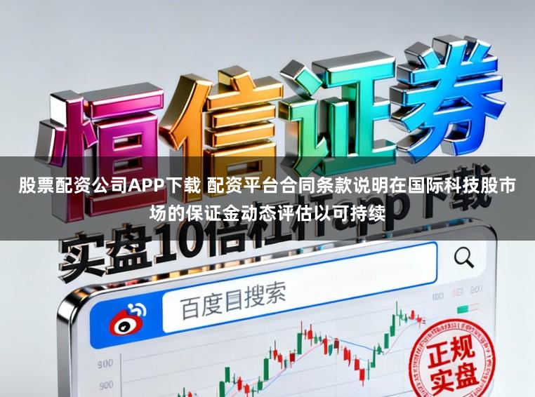 股票配资公司APP下载 配资平台合同条款说明在国际科技股市场的保证金动态评估以可持续
