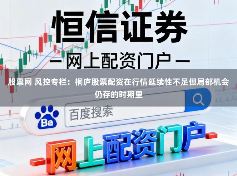 股票网 风控专栏：桐庐股票配资在行情延续性不足但局部机会仍存的时期里