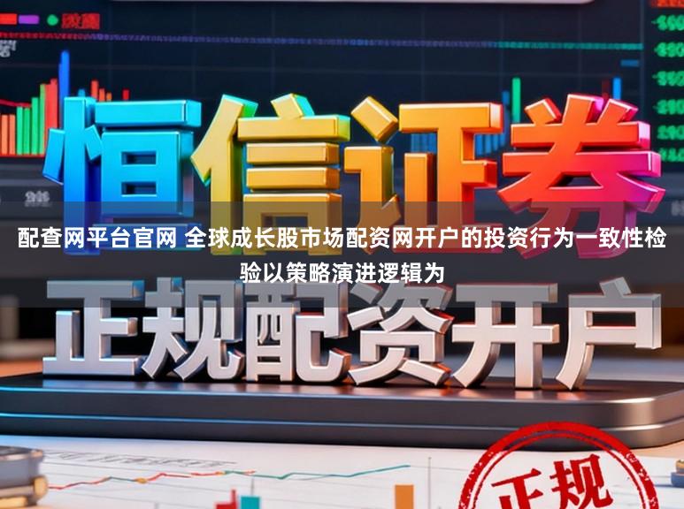 配查网平台官网 全球成长股市场配资网开户的投资行为一致性检验以策略演进逻辑为