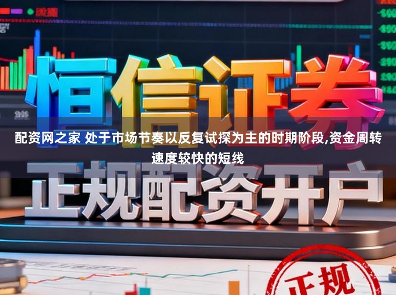 配资网之家 处于市场节奏以反复试探为主的时期阶段，资金周转速度较快的短线