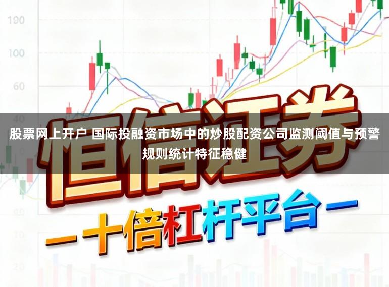 股票网上开户 国际投融资市场中的炒股配资公司监测阈值与预警规则统计特征稳健