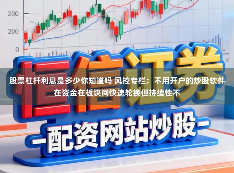 股票杠杆利息是多少你知道吗 风控专栏：不用开户的炒股软件在资金在板块间快速轮换但持续性不