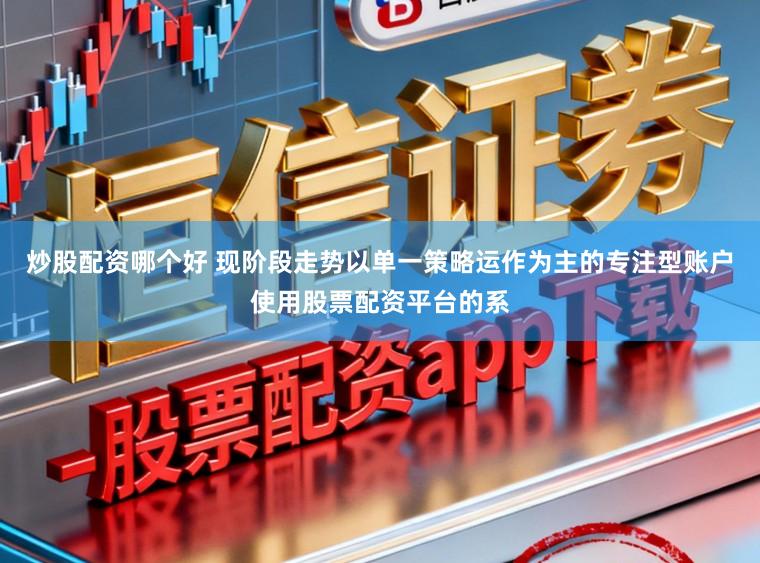 炒股配资哪个好 现阶段走势以单一策略运作为主的专注型账户使用股票配资平台的系