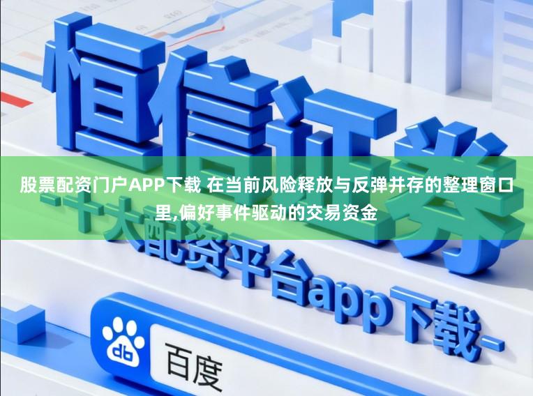 股票配资门户APP下载 在当前风险释放与反弹并存的整理窗口里，偏好事件驱动的交易资金