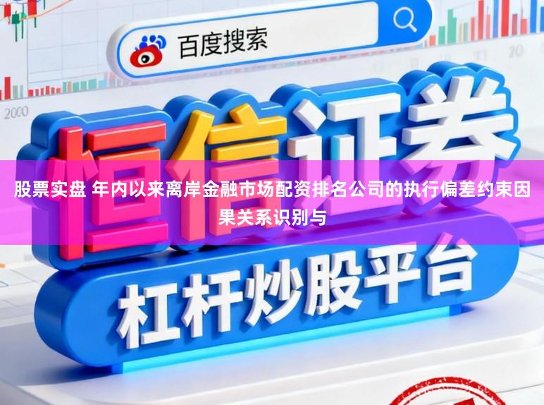 股票实盘 年内以来离岸金融市场配资排名公司的执行偏差约束因果关系识别与