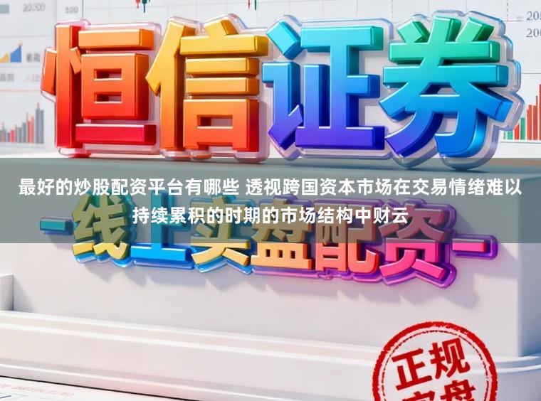 最好的炒股配资平台有哪些 透视跨国资本市场在交易情绪难以持续累积的时期的市场结构中财云