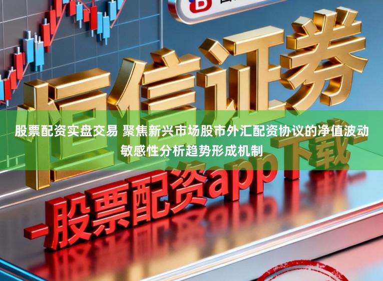 股票配资实盘交易 聚焦新兴市场股市外汇配资协议的净值波动敏感性分析趋势形成机制