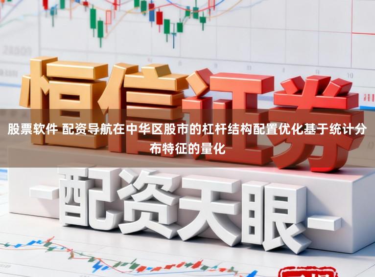 股票软件 配资导航在中华区股市的杠杆结构配置优化基于统计分布特征的量化