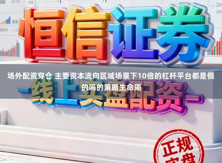 场外配资穿仓 主要资本流向区域场景下10倍的杠杆平台都是假的吗的策略生命周