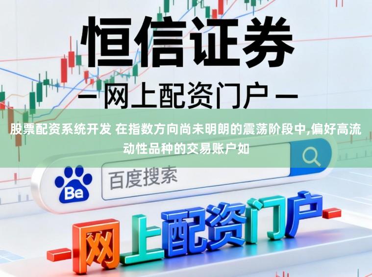 股票配资系统开发 在指数方向尚未明朗的震荡阶段中,偏好高流动性品种的交易账户如
