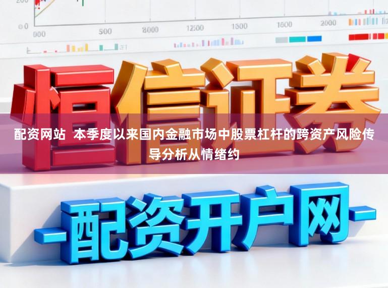 配资网站  本季度以来国内金融市场中股票杠杆的跨资产风险传导分析从情绪约