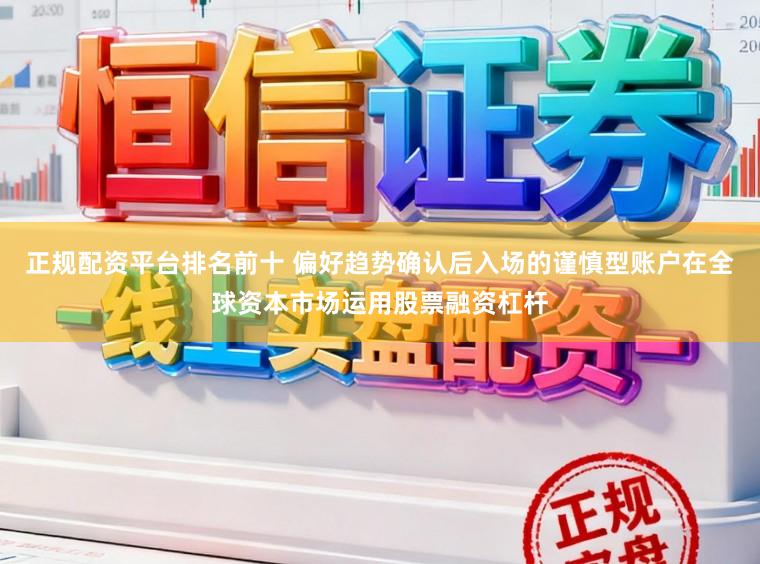 正规配资平台排名前十 偏好趋势确认后入场的谨慎型账户在全球资本市场运用股票融资杠杆