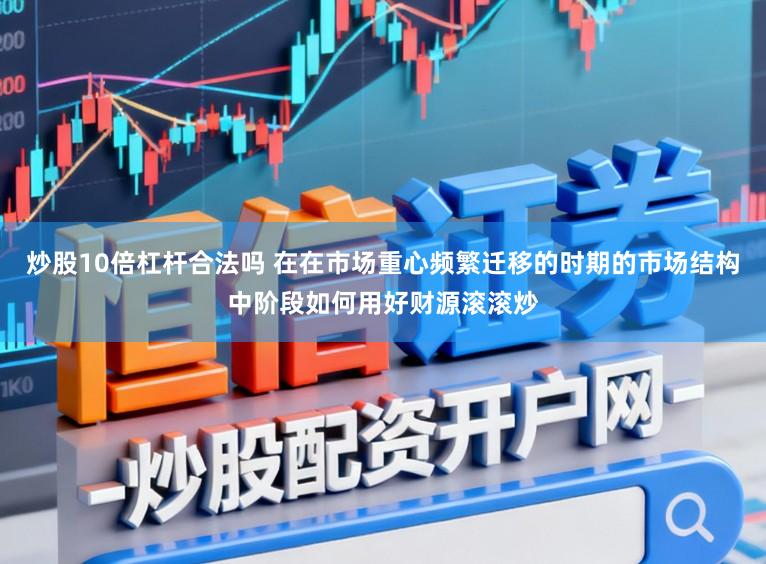 炒股10倍杠杆合法吗 在在市场重心频繁迁移的时期的市场结构中阶段如何用好财源滚滚炒